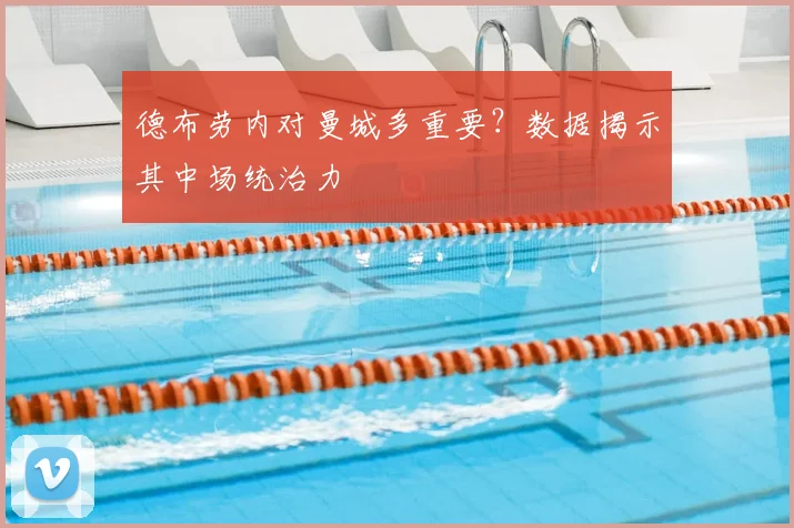 德布劳内对曼城多重要？数据揭示其中场统治力