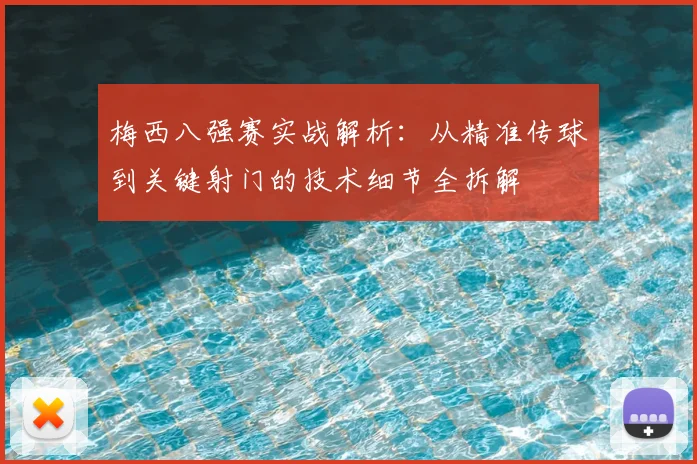 梅西八强赛实战解析:从精准传球到关键射门的技术细节全拆解