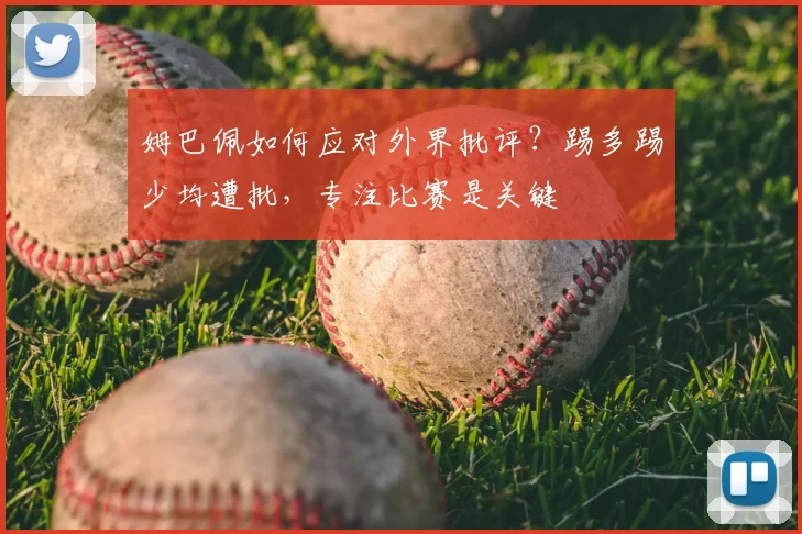 姆巴佩如何应对外界批评?踢多踢少均遭批,专注比赛是关键