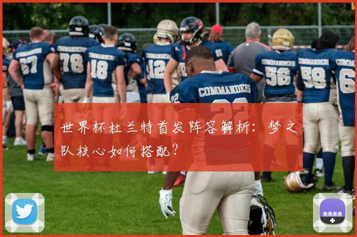 世界杯杜兰特首发阵容解析：梦之队核心如何搭配？