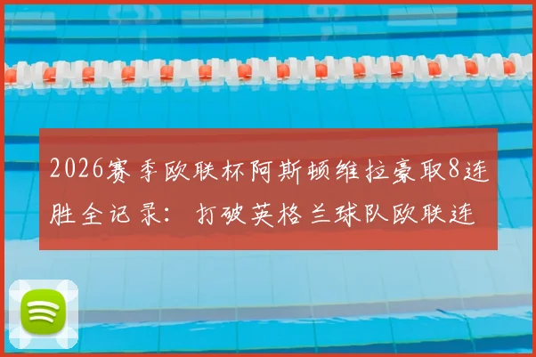 2026赛季欧联杯阿斯顿维拉豪取8连胜全记录:打破英格兰球队欧联连胜纪录,附埃梅里战术解析与关键球员数据一览