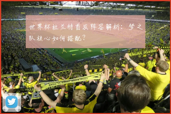 世界杯杜兰特首发阵容解析：梦之队核心如何搭配？
