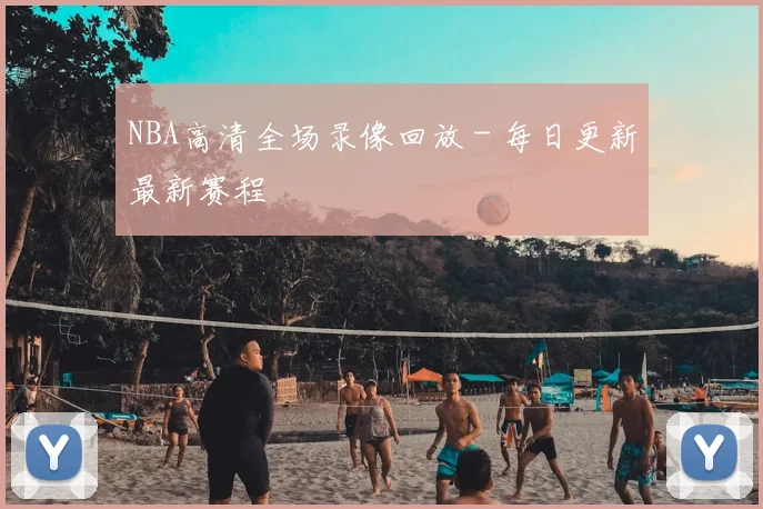 NBA高清全场录像回放 - 每日更新最新赛程