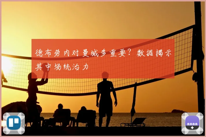 德布劳内对曼城多重要？数据揭示其中场统治力